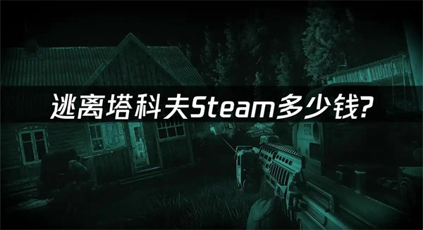 逃离塔科夫多少钱人民币 逃离塔科夫steam售价最新一览表