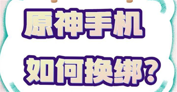 原神怎么换绑手机号 手机注销停用换绑手段介绍